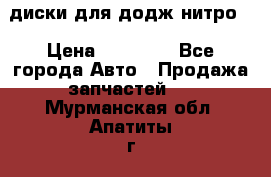 диски для додж нитро. › Цена ­ 30 000 - Все города Авто » Продажа запчастей   . Мурманская обл.,Апатиты г.